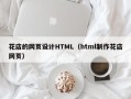 阿拉尔花店的网页设计HTML（html制作花店网页）