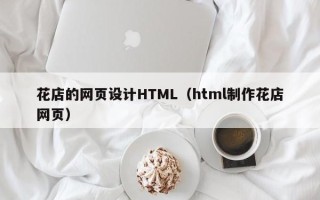 阿拉尔花店的网页设计HTML（html制作花店网页）