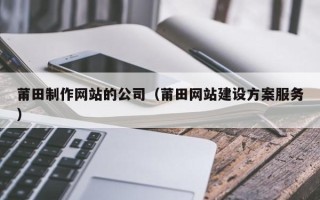 阿拉尔莆田制作网站的公司（莆田网站建设方案服务）