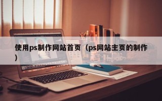 阿拉尔使用ps制作网站首页（ps网站主页的制作）